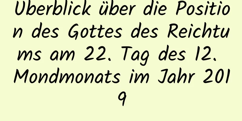 Überblick über die Position des Gottes des Reichtums am 22. Tag des 12. Mondmonats im Jahr 2019