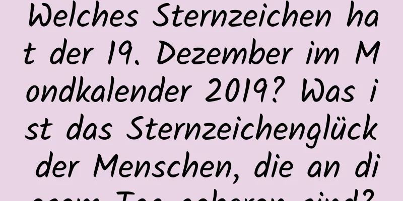 Welches Sternzeichen hat der 19. Dezember im Mondkalender 2019? Was ist das Sternzeichenglück der Menschen, die an diesem Tag geboren sind?