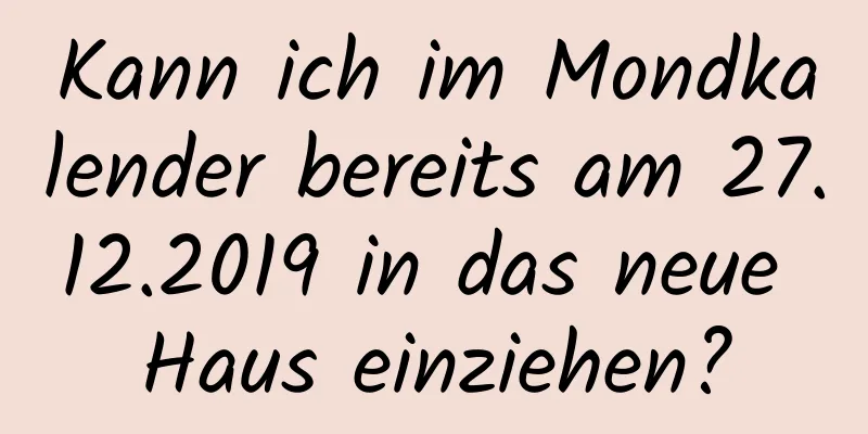 Kann ich im Mondkalender bereits am 27.12.2019 in das neue Haus einziehen?