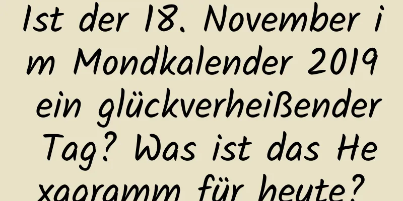 Ist der 18. November im Mondkalender 2019 ein glückverheißender Tag? Was ist das Hexagramm für heute?