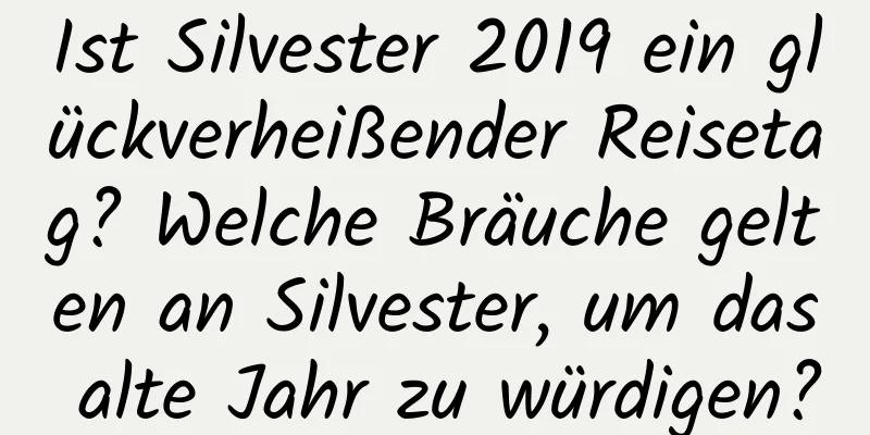 Ist Silvester 2019 ein glückverheißender Reisetag? Welche Bräuche gelten an Silvester, um das alte Jahr zu würdigen?