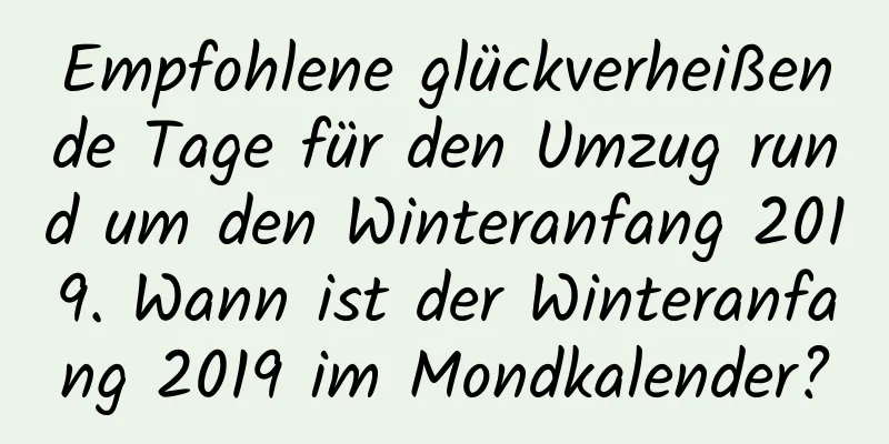 Empfohlene glückverheißende Tage für den Umzug rund um den Winteranfang 2019. Wann ist der Winteranfang 2019 im Mondkalender?