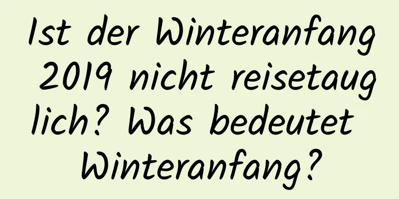 Ist der Winteranfang 2019 nicht reisetauglich? Was bedeutet Winteranfang?