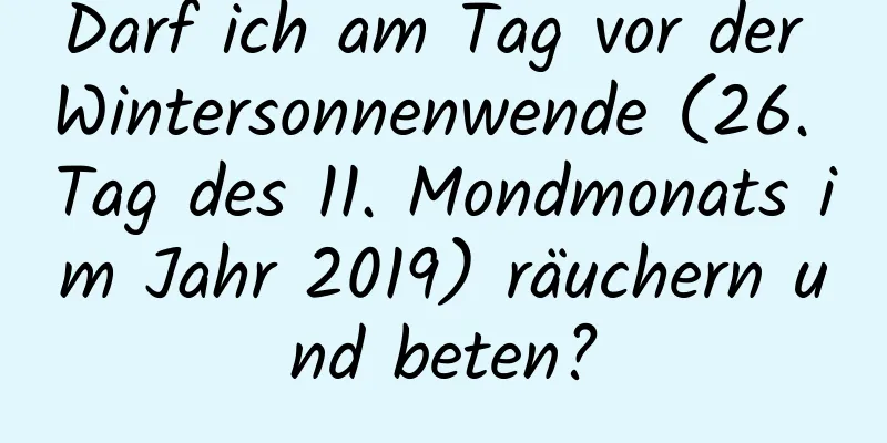 Darf ich am Tag vor der Wintersonnenwende (26. Tag des 11. Mondmonats im Jahr 2019) räuchern und beten?