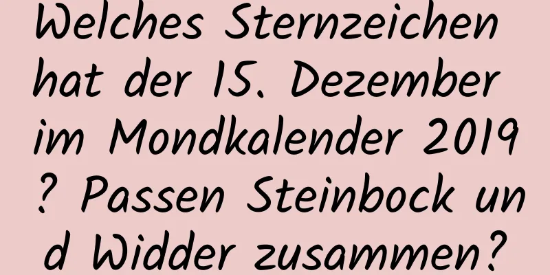 Welches Sternzeichen hat der 15. Dezember im Mondkalender 2019? Passen Steinbock und Widder zusammen?