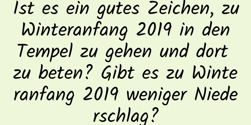 Ist es ein gutes Zeichen, zu Winteranfang 2019 in den Tempel zu gehen und dort zu beten? Gibt es zu Winteranfang 2019 weniger Niederschlag?