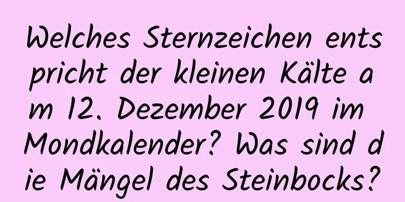 Welches Sternzeichen entspricht der kleinen Kälte am 12. Dezember 2019 im Mondkalender? Was sind die Mängel des Steinbocks?