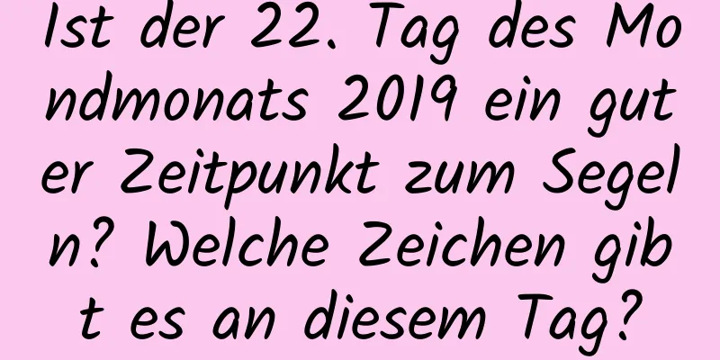 Ist der 22. Tag des Mondmonats 2019 ein guter Zeitpunkt zum Segeln? Welche Zeichen gibt es an diesem Tag?