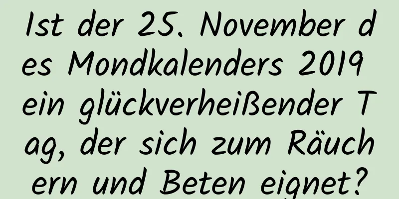 Ist der 25. November des Mondkalenders 2019 ein glückverheißender Tag, der sich zum Räuchern und Beten eignet?