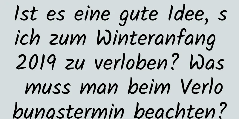 Ist es eine gute Idee, sich zum Winteranfang 2019 zu verloben? Was muss man beim Verlobungstermin beachten?