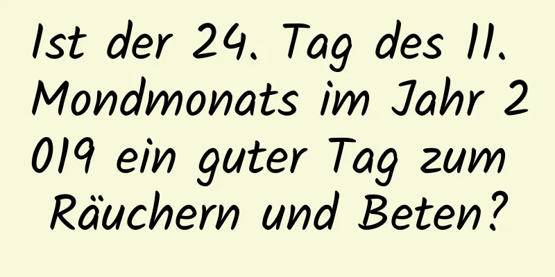 Ist der 24. Tag des 11. Mondmonats im Jahr 2019 ein guter Tag zum Räuchern und Beten?