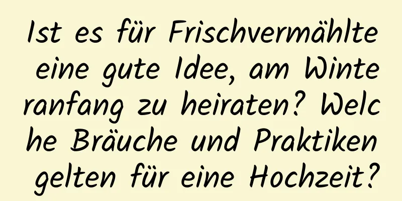 Ist es für Frischvermählte eine gute Idee, am Winteranfang zu heiraten? Welche Bräuche und Praktiken gelten für eine Hochzeit?