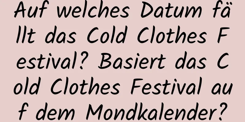 Auf welches Datum fällt das Cold Clothes Festival? Basiert das Cold Clothes Festival auf dem Mondkalender?