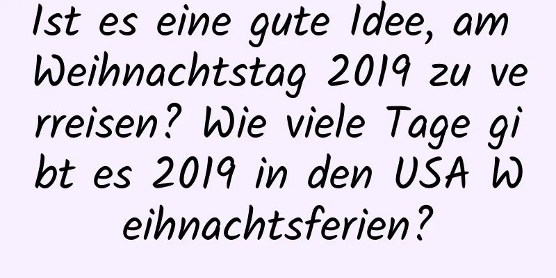 Ist es eine gute Idee, am Weihnachtstag 2019 zu verreisen? Wie viele Tage gibt es 2019 in den USA Weihnachtsferien?