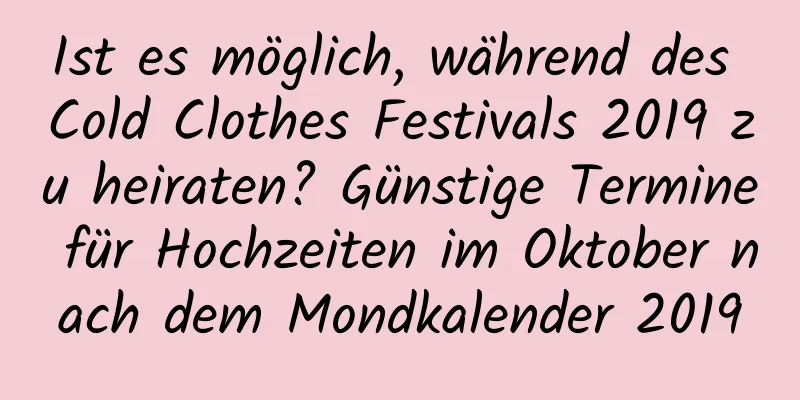 Ist es möglich, während des Cold Clothes Festivals 2019 zu heiraten? Günstige Termine für Hochzeiten im Oktober nach dem Mondkalender 2019