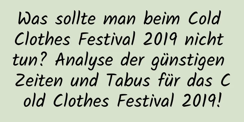 Was sollte man beim Cold Clothes Festival 2019 nicht tun? Analyse der günstigen Zeiten und Tabus für das Cold Clothes Festival 2019!