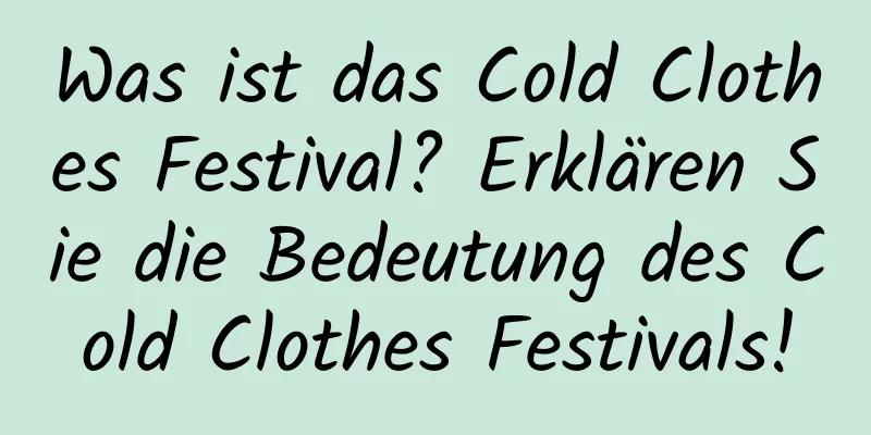 Was ist das Cold Clothes Festival? Erklären Sie die Bedeutung des Cold Clothes Festivals!