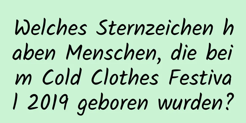 Welches Sternzeichen haben Menschen, die beim Cold Clothes Festival 2019 geboren wurden?