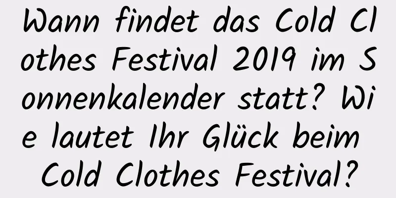 Wann findet das Cold Clothes Festival 2019 im Sonnenkalender statt? Wie lautet Ihr Glück beim Cold Clothes Festival?