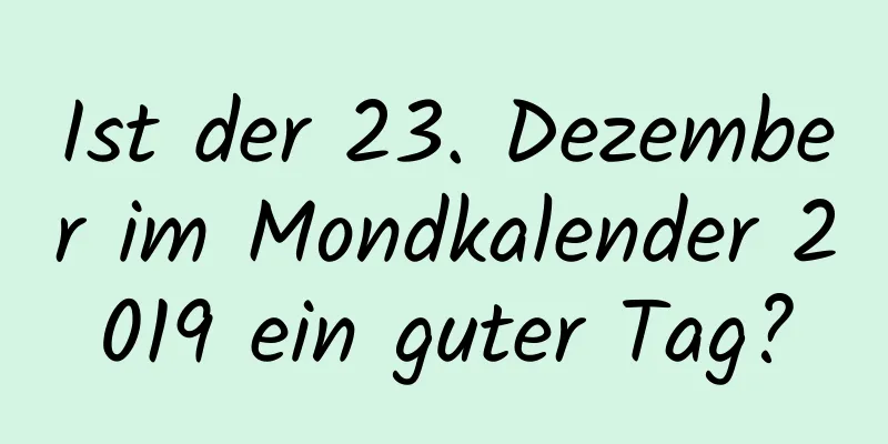 Ist der 23. Dezember im Mondkalender 2019 ein guter Tag?