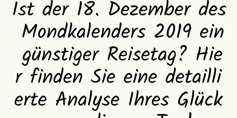 Ist der 18. Dezember des Mondkalenders 2019 ein günstiger Reisetag? Hier finden Sie eine detaillierte Analyse Ihres Glücks an diesem Tag!