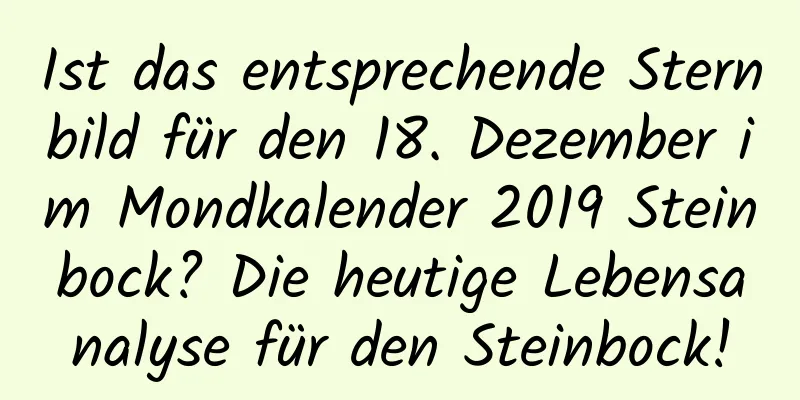 Ist das entsprechende Sternbild für den 18. Dezember im Mondkalender 2019 Steinbock? Die heutige Lebensanalyse für den Steinbock!