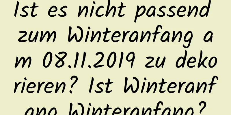 Ist es nicht passend zum Winteranfang am 08.11.2019 zu dekorieren? Ist Winteranfang Winteranfang?