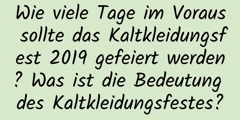 Wie viele Tage im Voraus sollte das Kaltkleidungsfest 2019 gefeiert werden? Was ist die Bedeutung des Kaltkleidungsfestes?