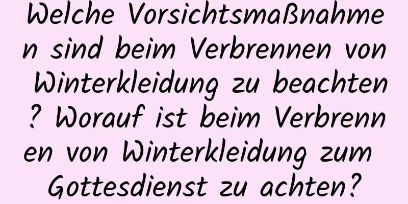 Welche Vorsichtsmaßnahmen sind beim Verbrennen von Winterkleidung zu beachten? Worauf ist beim Verbrennen von Winterkleidung zum Gottesdienst zu achten?