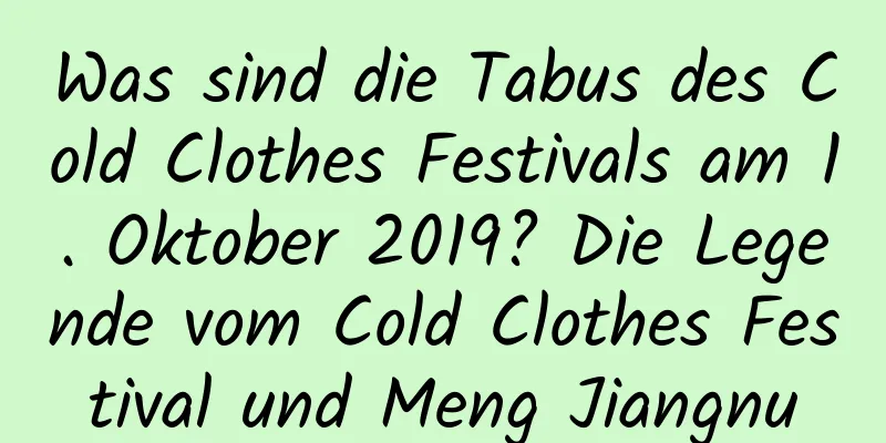 Was sind die Tabus des Cold Clothes Festivals am 1. Oktober 2019? Die Legende vom Cold Clothes Festival und Meng Jiangnu