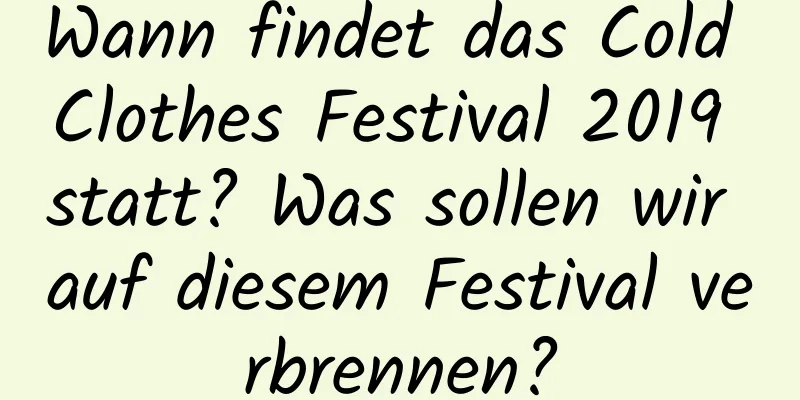 Wann findet das Cold Clothes Festival 2019 statt? Was sollen wir auf diesem Festival verbrennen?