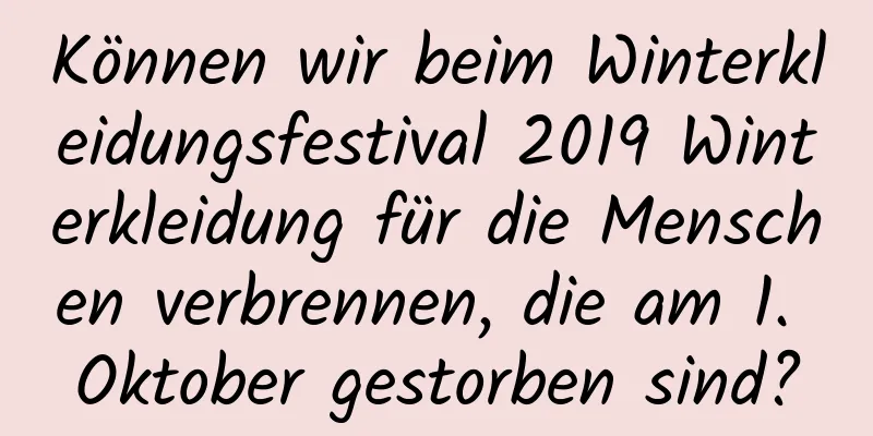 Können wir beim Winterkleidungsfestival 2019 Winterkleidung für die Menschen verbrennen, die am 1. Oktober gestorben sind?