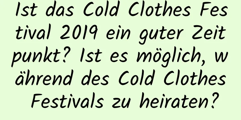 Ist das Cold Clothes Festival 2019 ein guter Zeitpunkt? Ist es möglich, während des Cold Clothes Festivals zu heiraten?