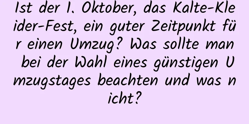 Ist der 1. Oktober, das Kalte-Kleider-Fest, ein guter Zeitpunkt für einen Umzug? Was sollte man bei der Wahl eines günstigen Umzugstages beachten und was nicht?