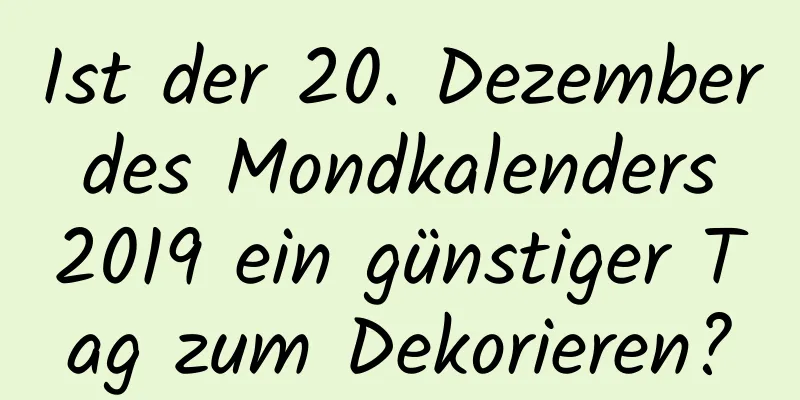 Ist der 20. Dezember des Mondkalenders 2019 ein günstiger Tag zum Dekorieren?