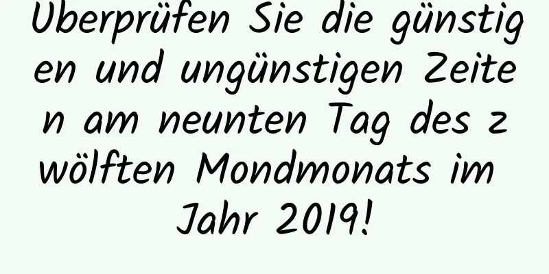 Überprüfen Sie die günstigen und ungünstigen Zeiten am neunten Tag des zwölften Mondmonats im Jahr 2019!