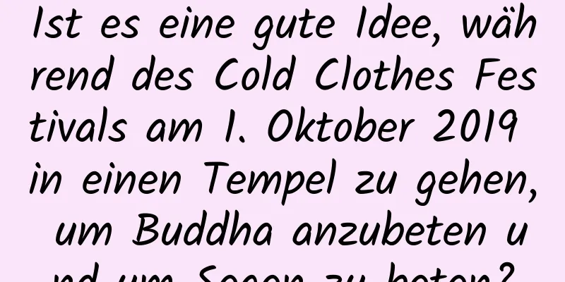 Ist es eine gute Idee, während des Cold Clothes Festivals am 1. Oktober 2019 in einen Tempel zu gehen, um Buddha anzubeten und um Segen zu beten?