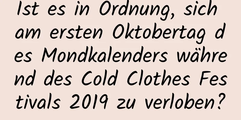 Ist es in Ordnung, sich am ersten Oktobertag des Mondkalenders während des Cold Clothes Festivals 2019 zu verloben?