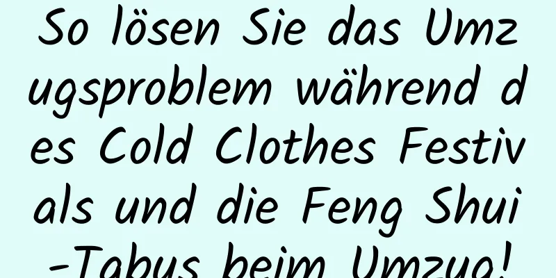 So lösen Sie das Umzugsproblem während des Cold Clothes Festivals und die Feng Shui-Tabus beim Umzug!