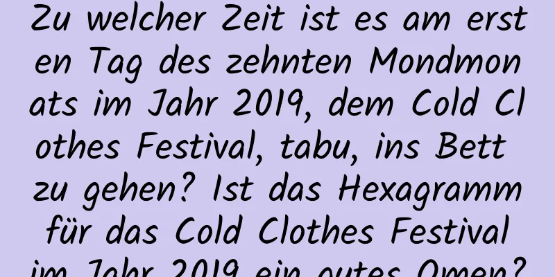 Zu welcher Zeit ist es am ersten Tag des zehnten Mondmonats im Jahr 2019, dem Cold Clothes Festival, tabu, ins Bett zu gehen? Ist das Hexagramm für das Cold Clothes Festival im Jahr 2019 ein gutes Omen?