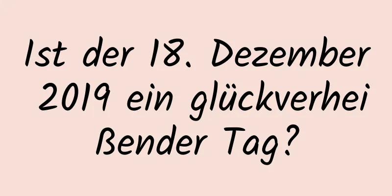 Ist der 18. Dezember 2019 ein glückverheißender Tag?