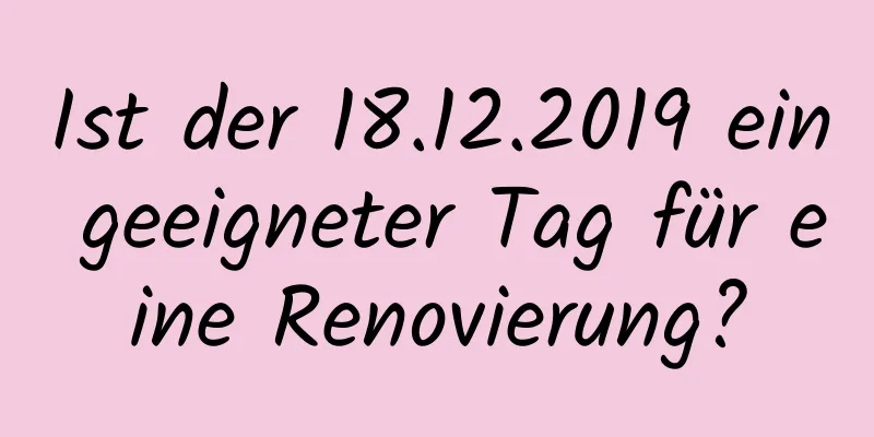 Ist der 18.12.2019 ein geeigneter Tag für eine Renovierung?