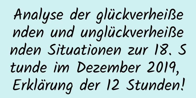 Analyse der glückverheißenden und unglückverheißenden Situationen zur 18. Stunde im Dezember 2019, Erklärung der 12 Stunden!