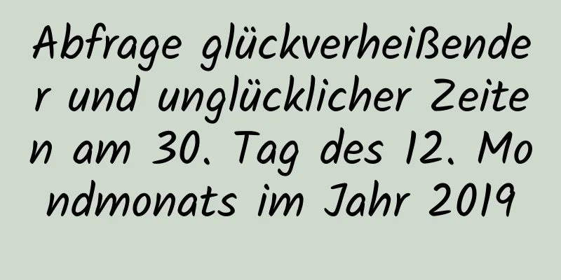 Abfrage glückverheißender und unglücklicher Zeiten am 30. Tag des 12. Mondmonats im Jahr 2019