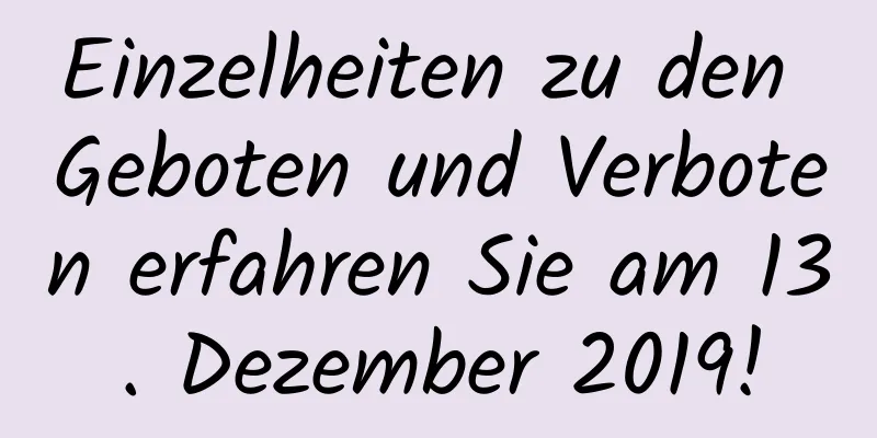 Einzelheiten zu den Geboten und Verboten erfahren Sie am 13. Dezember 2019!