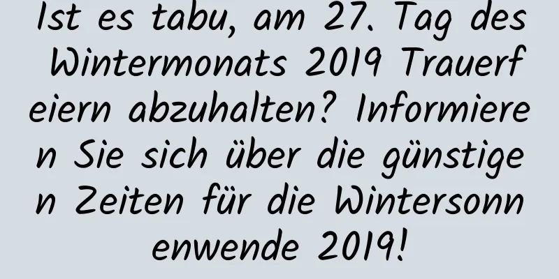 Ist es tabu, am 27. Tag des Wintermonats 2019 Trauerfeiern abzuhalten? Informieren Sie sich über die günstigen Zeiten für die Wintersonnenwende 2019!