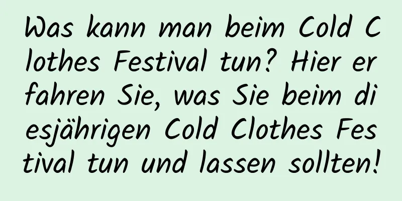 Was kann man beim Cold Clothes Festival tun? Hier erfahren Sie, was Sie beim diesjährigen Cold Clothes Festival tun und lassen sollten!