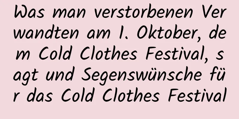 Was man verstorbenen Verwandten am 1. Oktober, dem Cold Clothes Festival, sagt und Segenswünsche für das Cold Clothes Festival