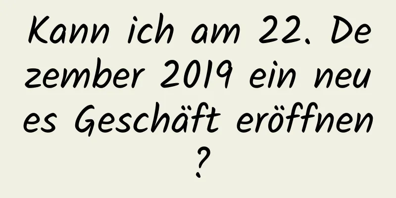 Kann ich am 22. Dezember 2019 ein neues Geschäft eröffnen?