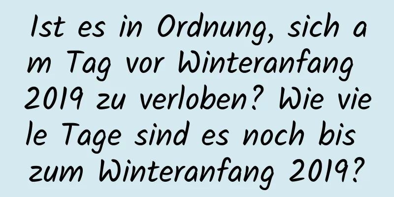 Ist es in Ordnung, sich am Tag vor Winteranfang 2019 zu verloben? Wie viele Tage sind es noch bis zum Winteranfang 2019?